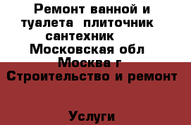 Ремонт ванной и туалета (плиточник - сантехник).  - Московская обл., Москва г. Строительство и ремонт » Услуги   . Московская обл.,Москва г.